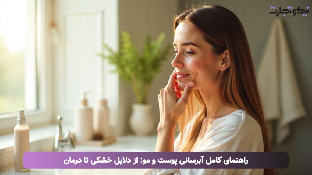 راهنمای کامل آبرسانی پوست و مو از دلایل خشکی تا درمان