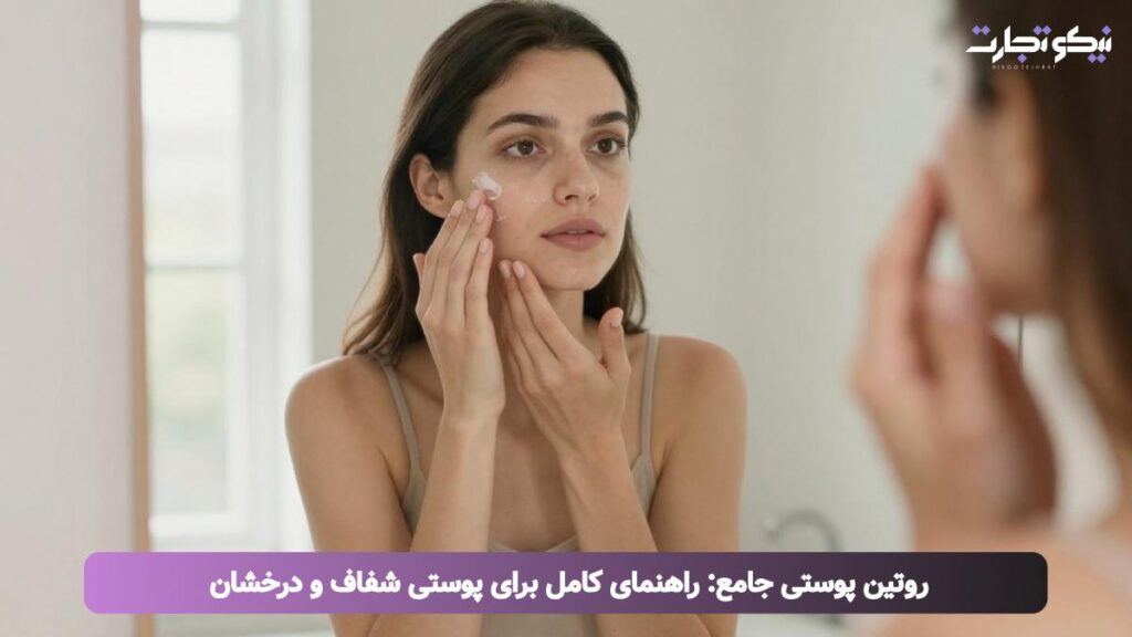 روتین پوستی جامع نقشه راهی برای پوست درخشان و اعتماد به نفس ماندگار شما