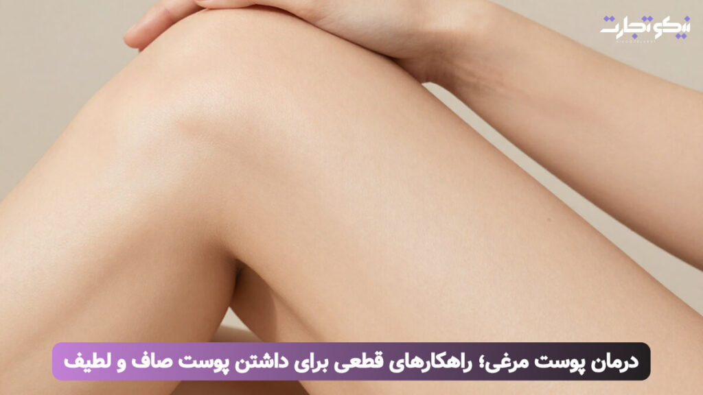 درمان پوست مرغی؛ راهکارهای قطعی برای داشتن پوست صاف و لطیف