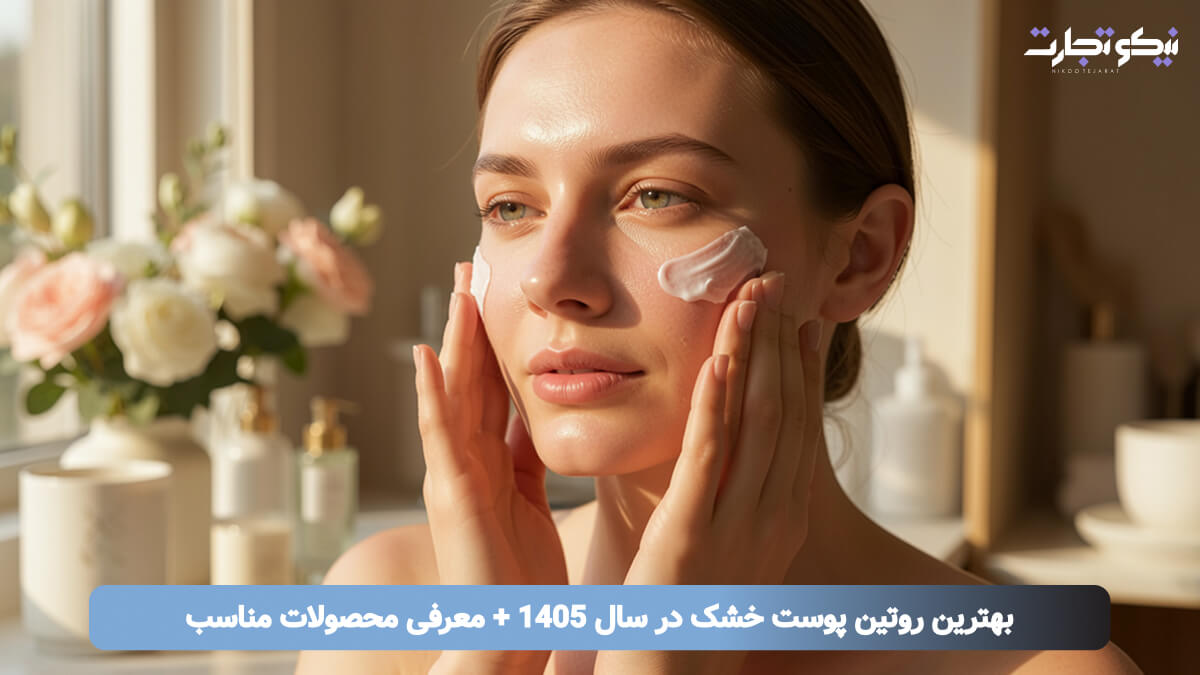 بهترین روتین پوست خشک در سال 1405 + معرفی محصولات مناسب