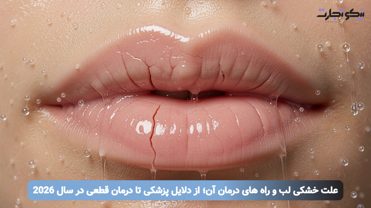 علت خشکی لب و راه های درمان آن؛ از دلایل پزشکی تا درمان قطعی در سال 2026